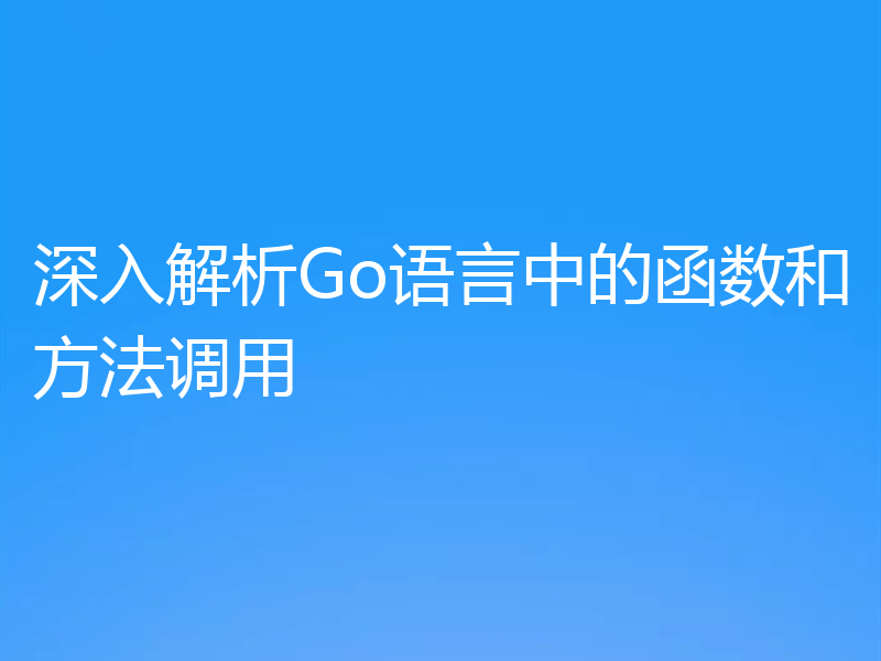 深入解析Go语言中的函数和方法调用