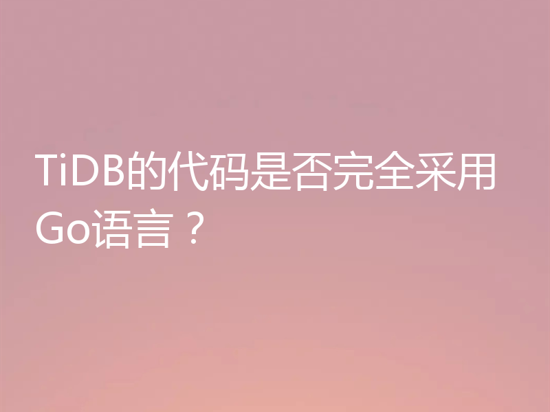 TiDB的代码是否完全采用Go语言？