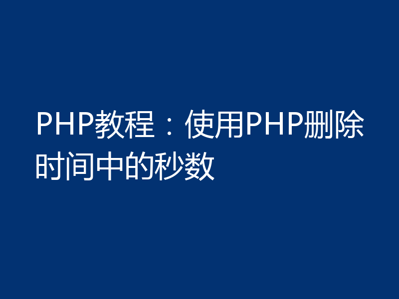 PHP教程：使用PHP删除时间中的秒数