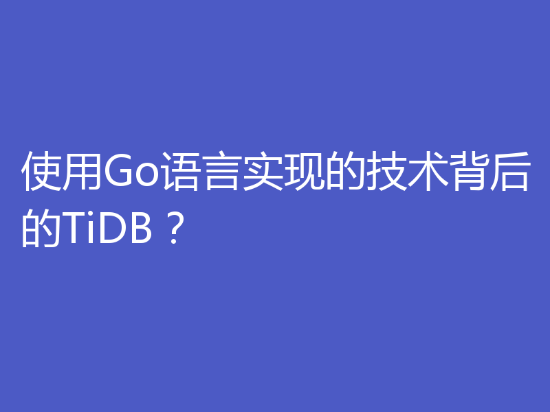 使用Go语言实现的技术背后的TiDB？