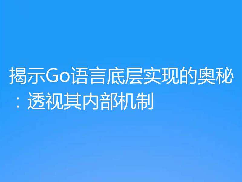 揭示Go语言底层实现的奥秘：透视其内部机制