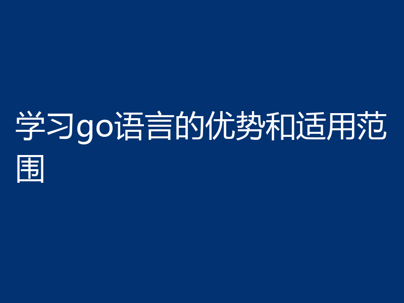 学习go语言的优势和适用范围