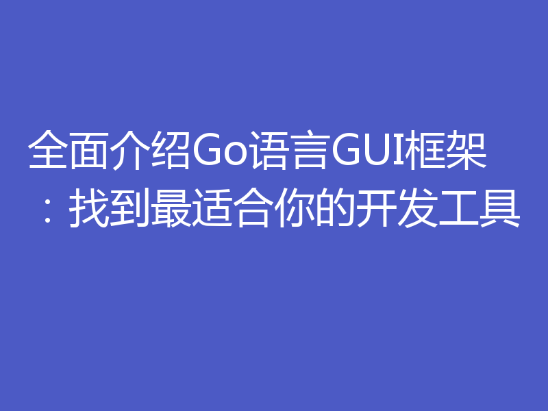 全面介绍Go语言GUI框架：找到最适合你的开发工具