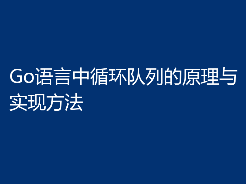 Go语言中循环队列的原理与实现方法