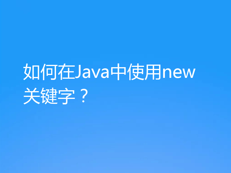 如何在Java中使用new关键字？