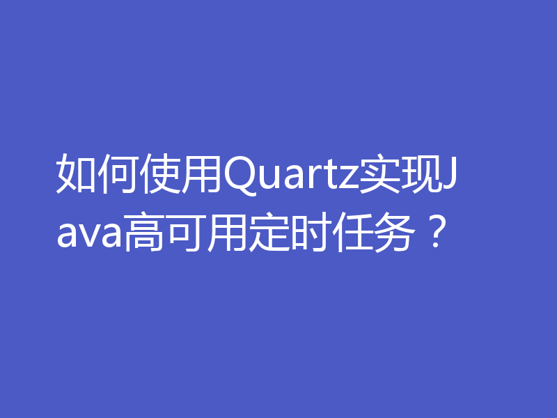 如何使用Quartz实现Java高可用定时任务？