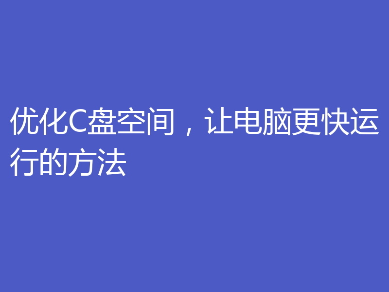 优化C盘空间，让电脑更快运行的方法