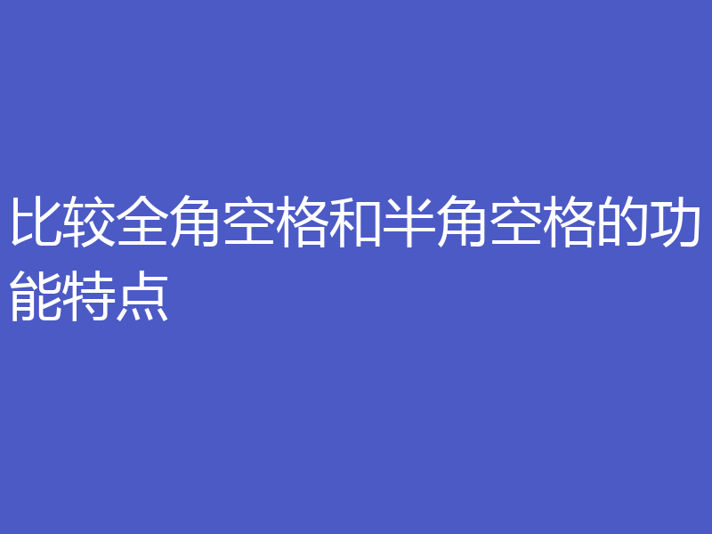 比较全角空格和半角空格的功能特点