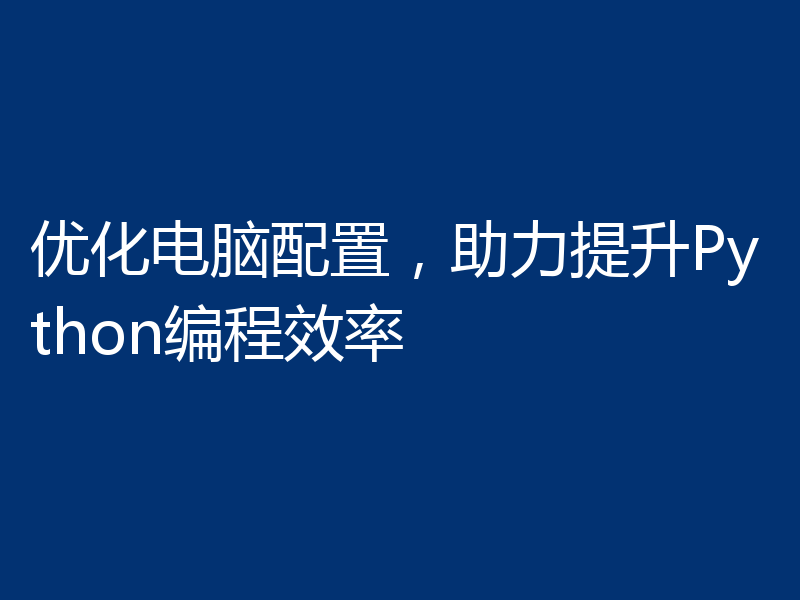 优化电脑配置，助力提升Python编程效率