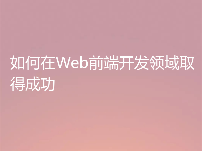 如何在Web前端开发领域取得成功