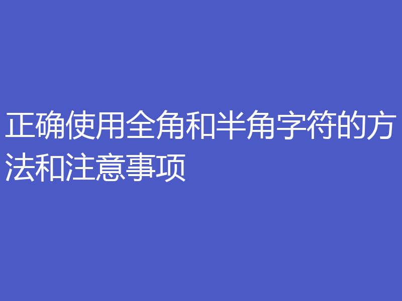 正确使用全角和半角字符的方法和注意事项