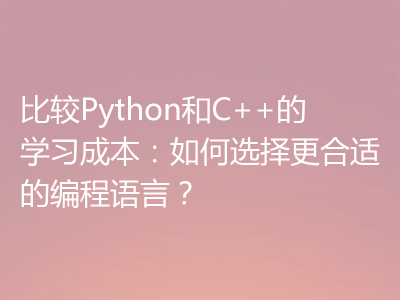 比较Python和C++的学习成本：如何选择更合适的编程语言？