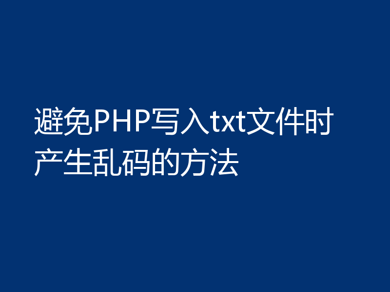 避免PHP写入txt文件时产生乱码的方法