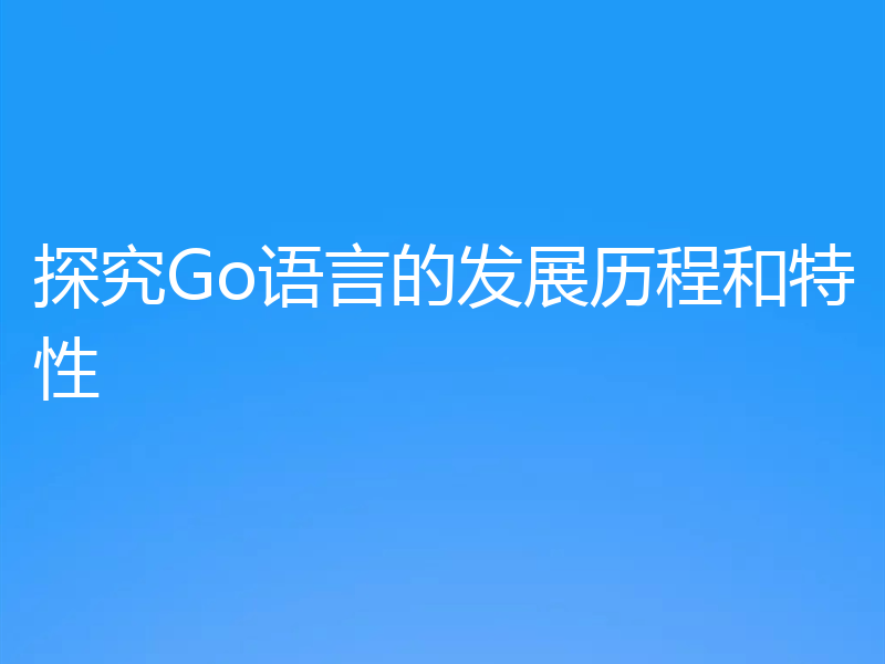 探究Go语言的发展历程和特性