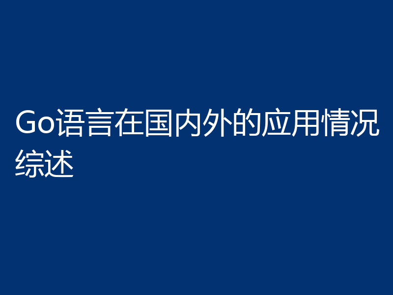 Go语言在国内外的应用情况综述