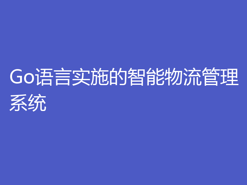 Go语言实施的智能物流管理系统