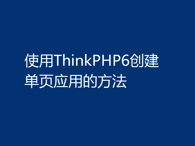 使用ThinkPHP6创建单页应用的方法