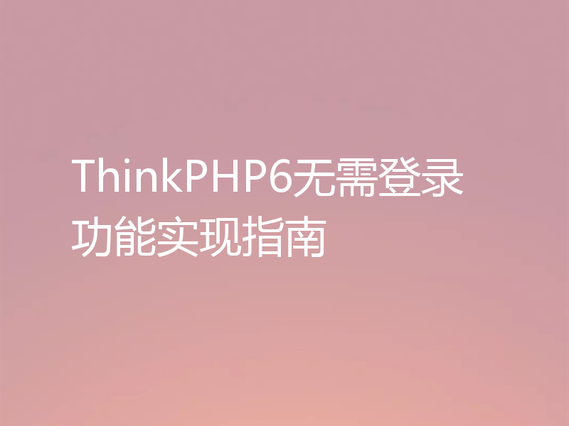 ThinkPHP6无需登录功能实现指南