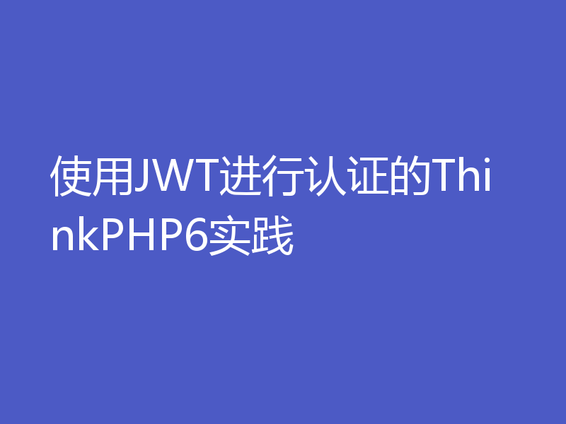 使用JWT进行认证的ThinkPHP6实践