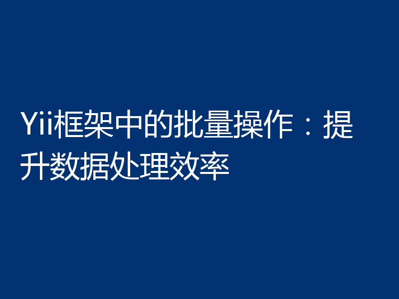 Yii框架中的批量操作：提升数据处理效率