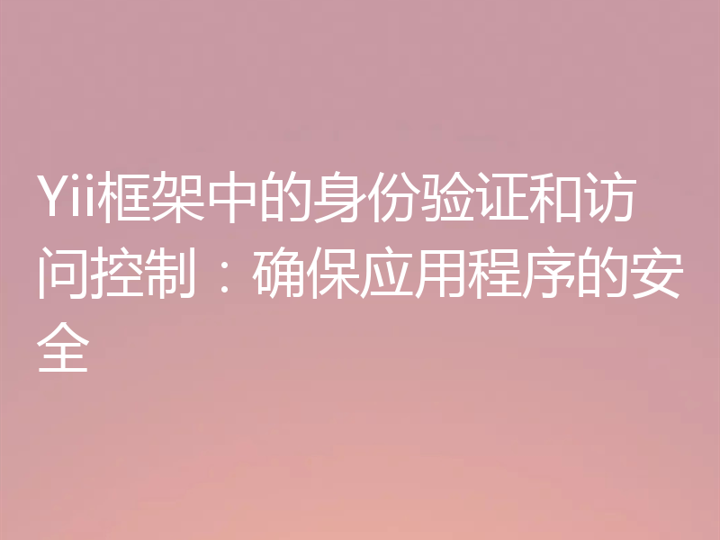 Yii框架中的身份验证和访问控制：确保应用程序的安全