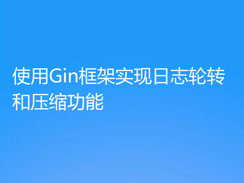 使用Gin框架实现日志轮转和压缩功能