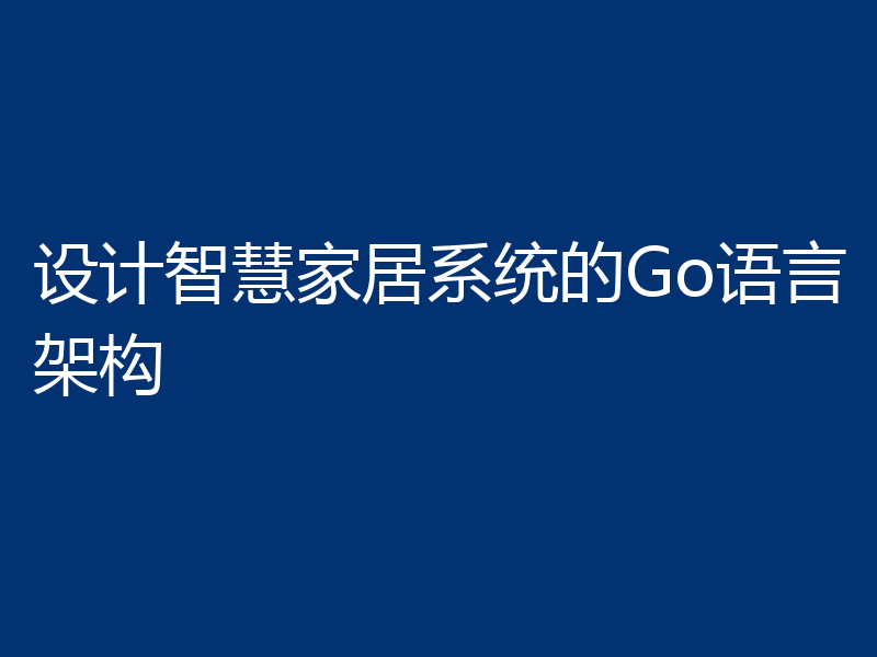 设计智慧家居系统的Go语言架构