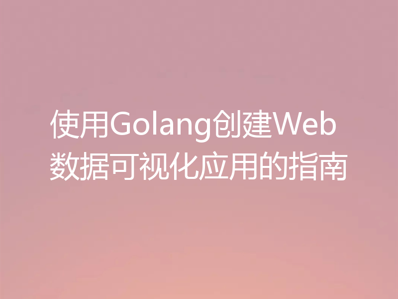 使用Golang创建Web数据可视化应用的指南