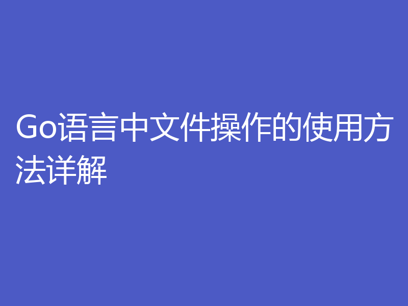 Go语言中文件操作的使用方法详解