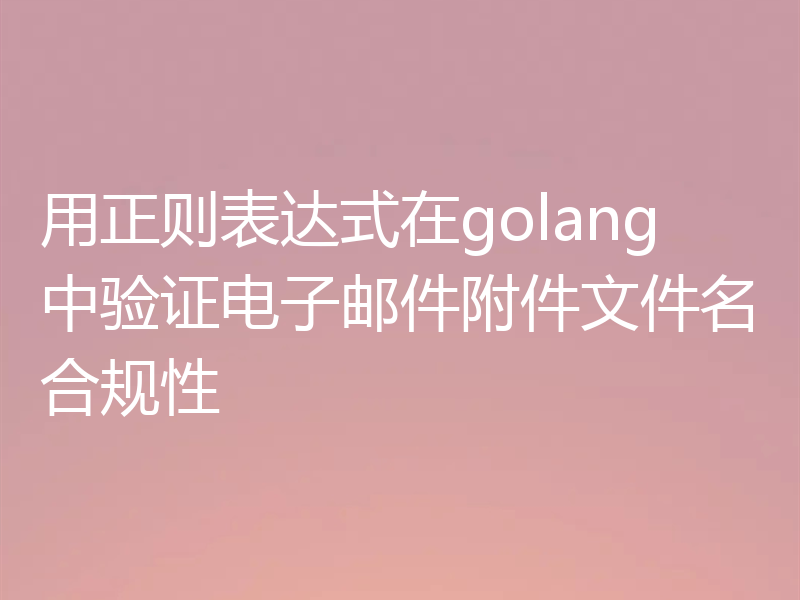 用正则表达式在golang中验证电子邮件附件文件名合规性