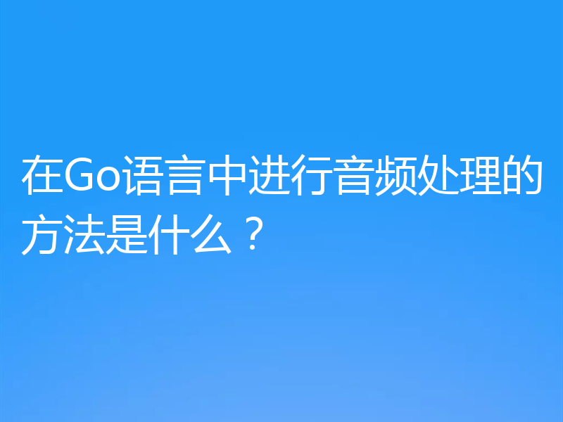 在Go语言中进行音频处理的方法是什么？