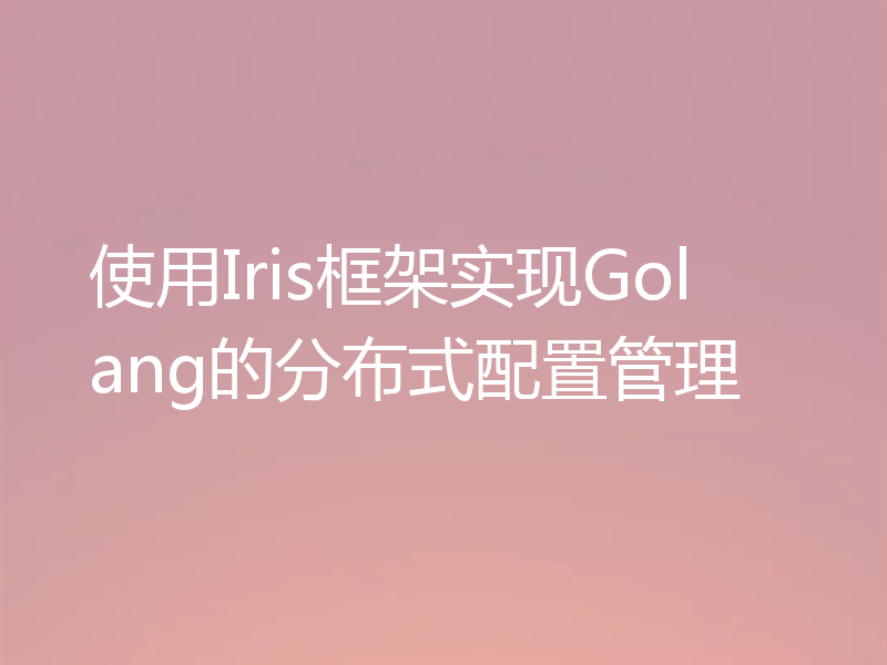 使用Iris框架实现Golang的分布式配置管理