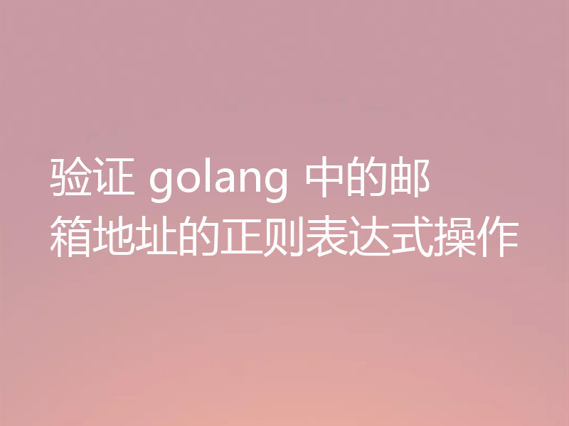 验证 golang 中的邮箱地址的正则表达式操作