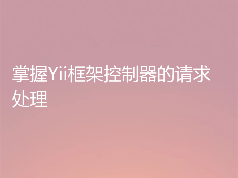 掌握Yii框架控制器的请求处理