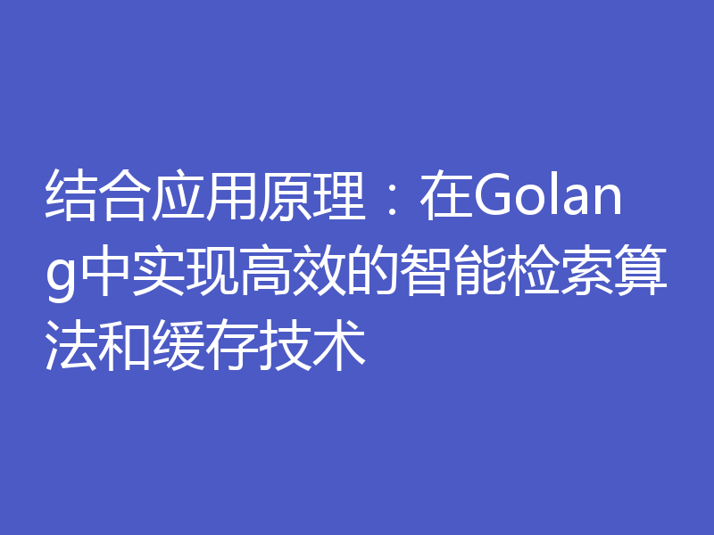 结合应用原理：在Golang中实现高效的智能检索算法和缓存技术