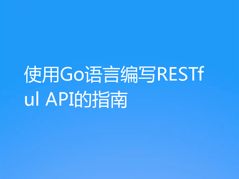 使用Go语言编写RESTful API的指南