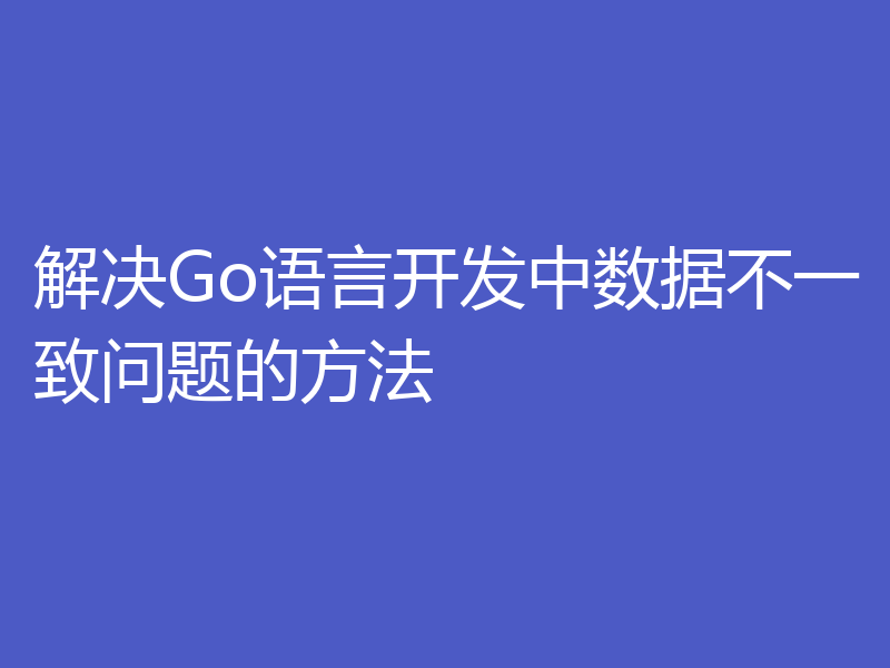 解决Go语言开发中数据不一致问题的方法