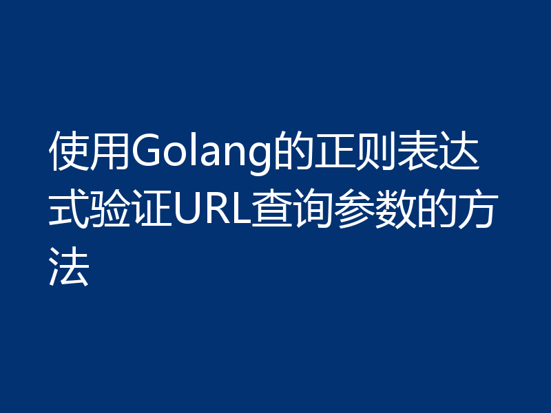 使用Golang的正则表达式验证URL查询参数的方法