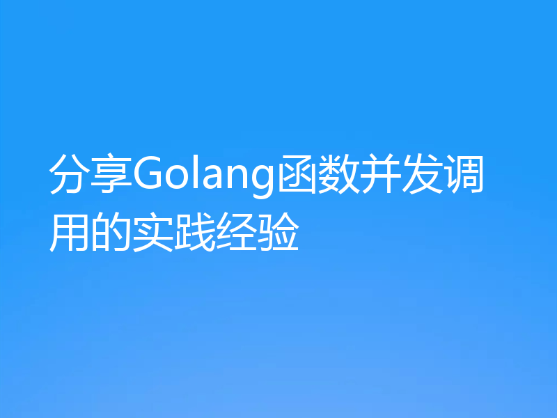 分享Golang函数并发调用的实践经验