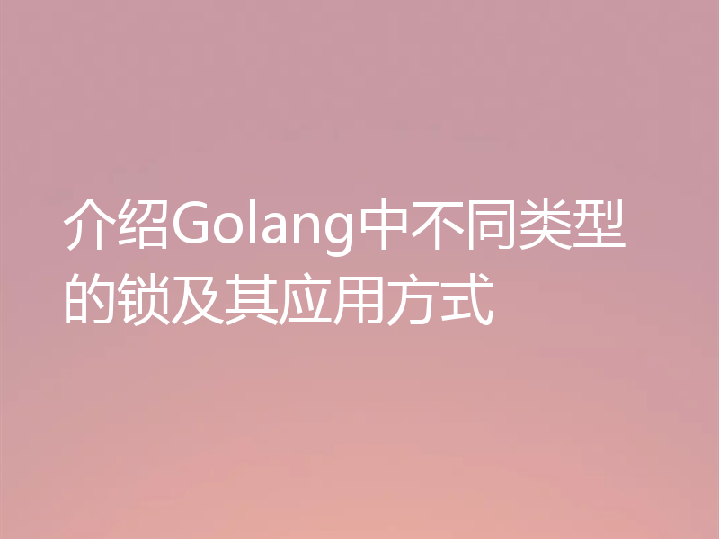 介绍Golang中不同类型的锁及其应用方式