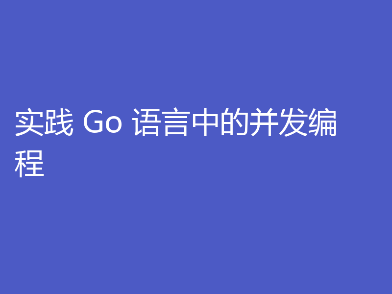 实践 Go 语言中的并发编程