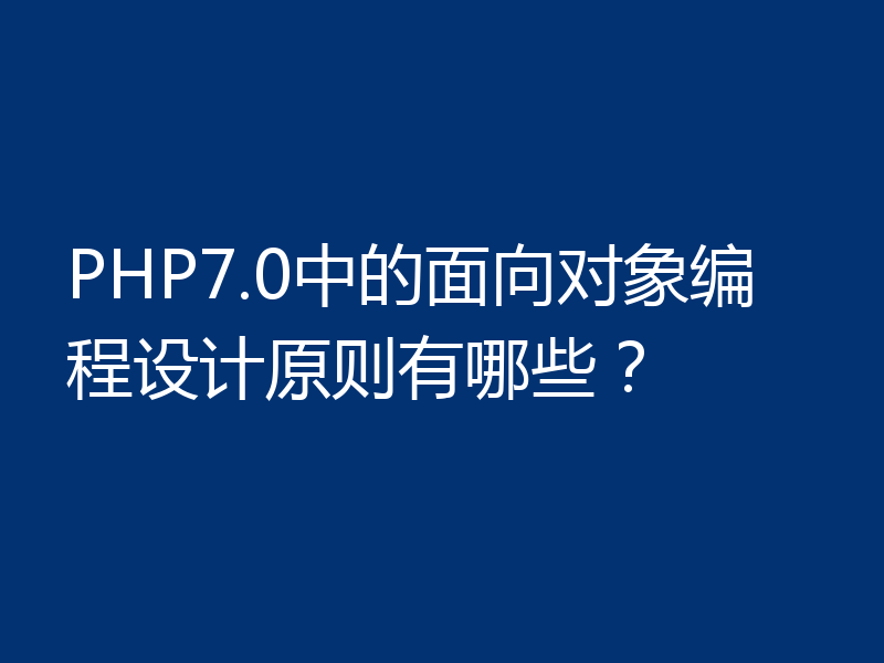 PHP7.0中的面向对象编程设计原则有哪些？