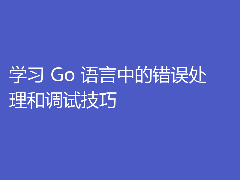 学习 Go 语言中的错误处理和调试技巧