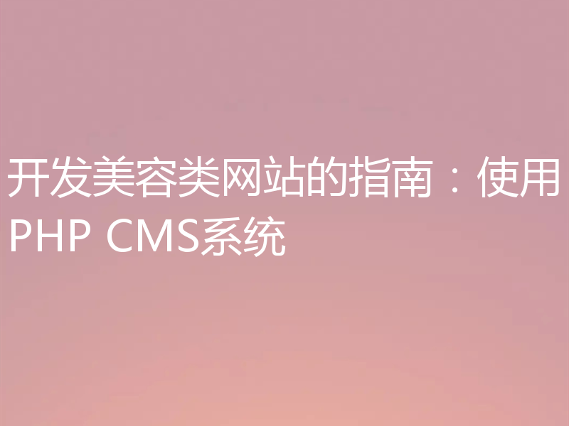 开发美容类网站的指南：使用PHP CMS系统