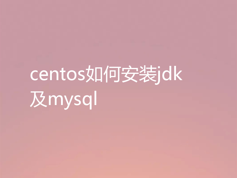 centos如何安装jdk及mysql