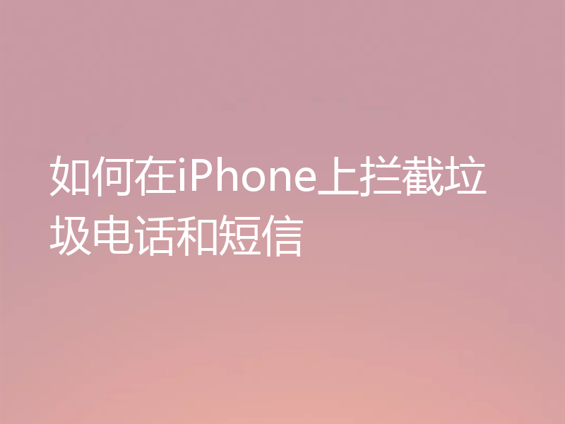 如何在iPhone上拦截垃圾电话和短信