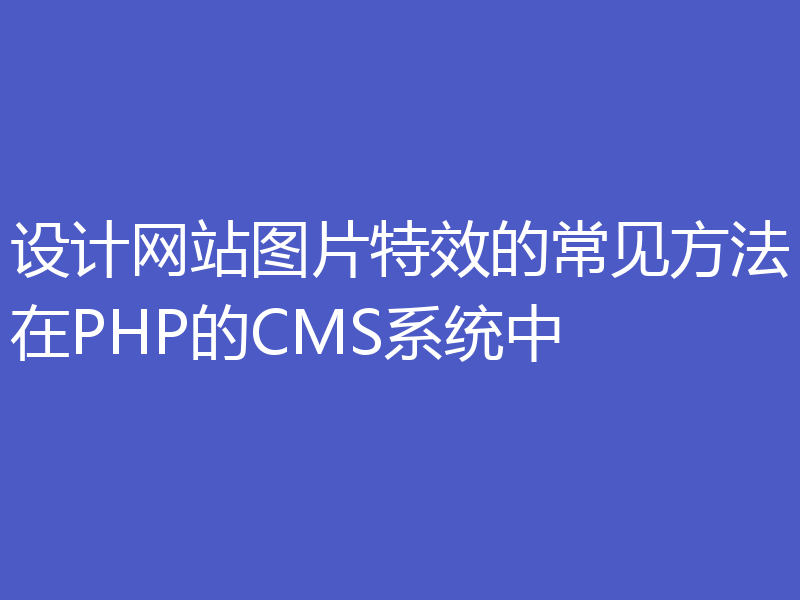 设计网站图片特效的常见方法在PHP的CMS系统中