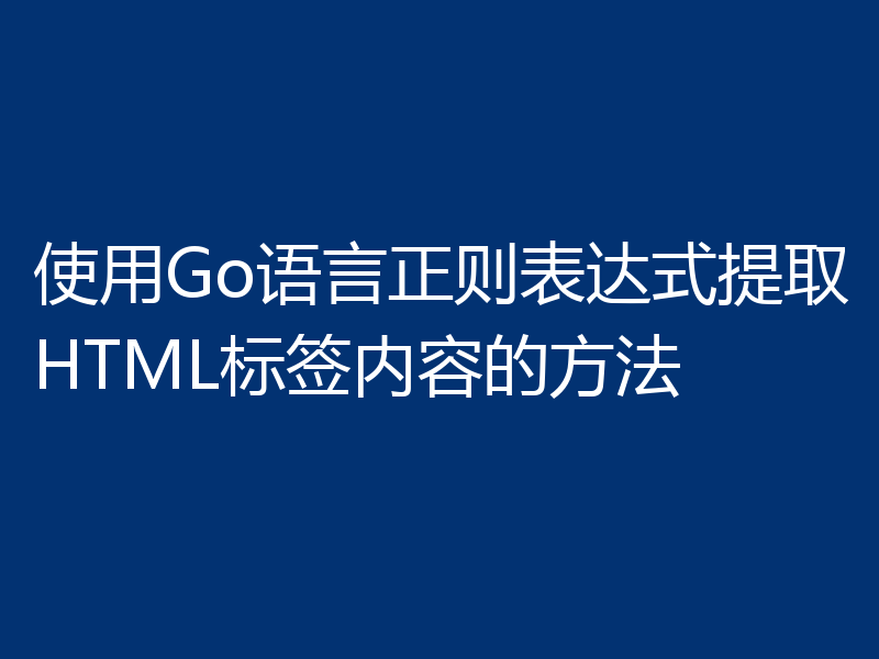 使用Go语言正则表达式提取HTML标签内容的方法