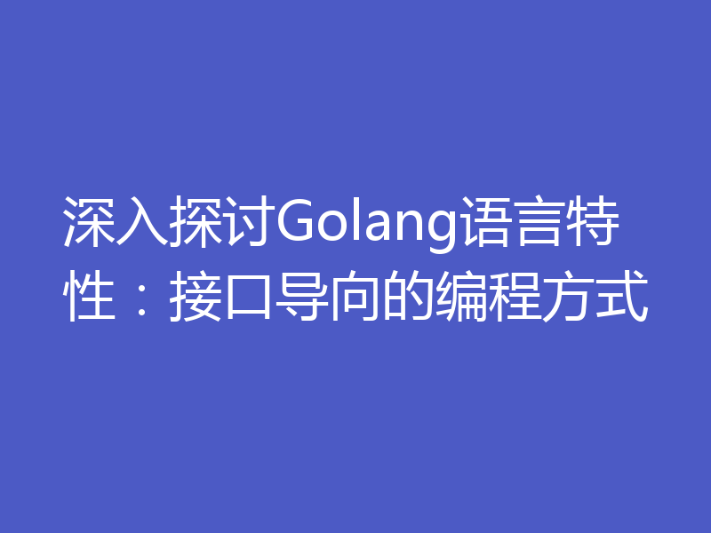 深入探讨Golang语言特性：接口导向的编程方式