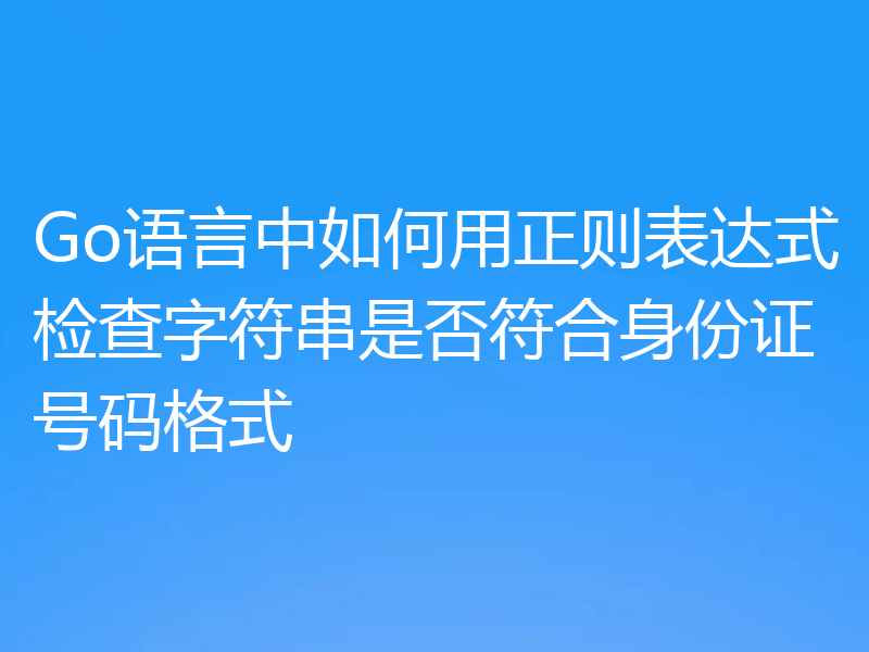 Go语言中如何用正则表达式检查字符串是否符合身份证号码格式